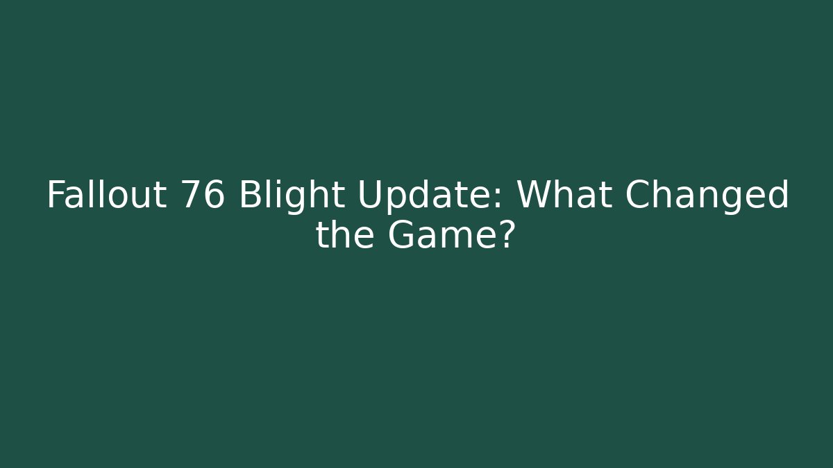 Fallout 76 Blight Update: What Changed the Game?
