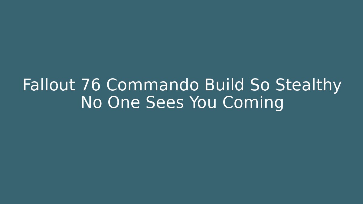 Fallout 76 Commando Build So Stealthy No One Sees You Coming