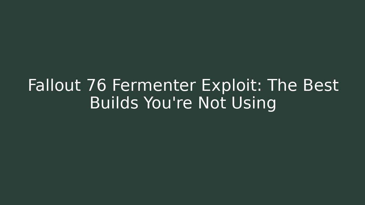 Fallout 76 Fermenter Exploit: The Best Builds You’re Not Using