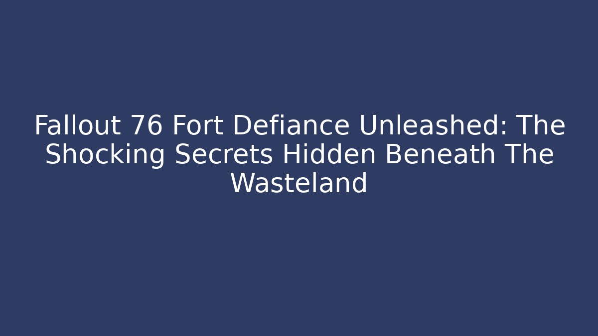 Fallout 76 Fort Defiance Unleashed: The Shocking Secrets Hidden Beneath The Wasteland