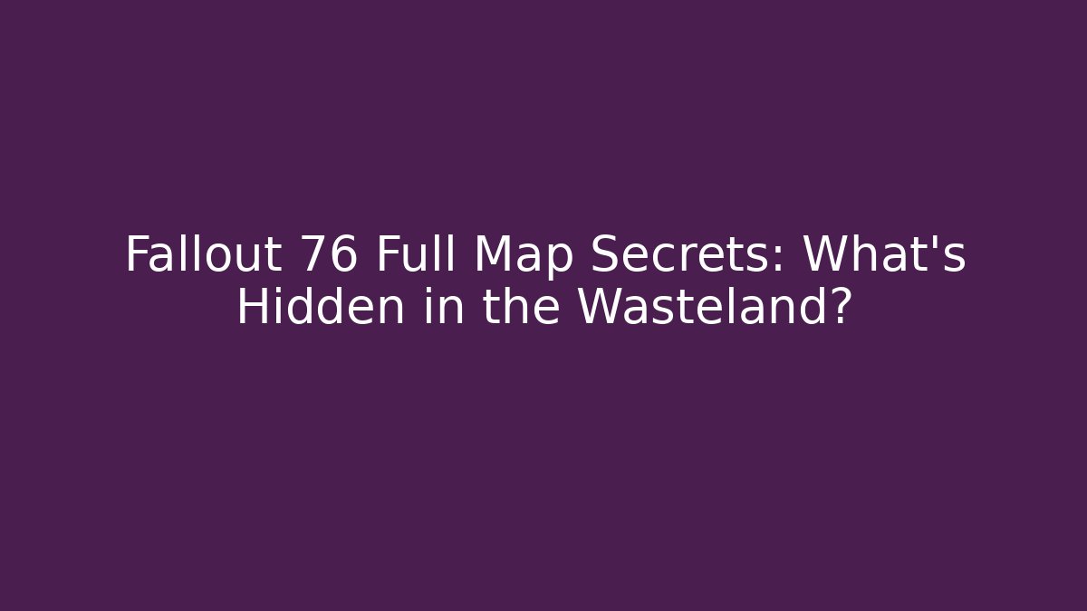 Fallout 76 Full Map Secrets: What’s Hidden in the Wasteland?