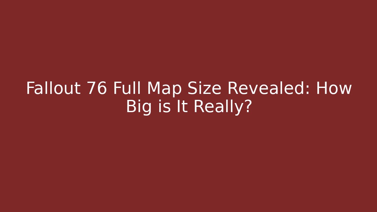 Fallout 76 Full Map Size Revealed: How Big is It Really? - Felix Cat Insurance