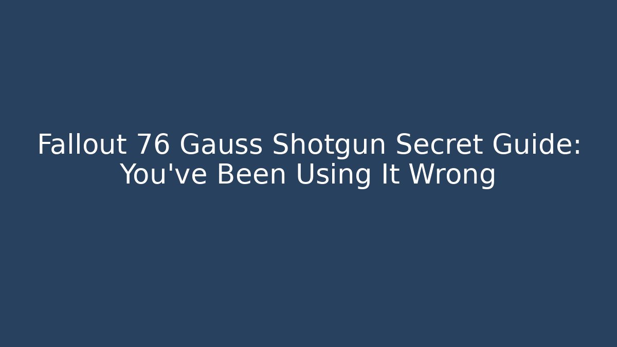 Fallout 76 Gauss Shotgun Secret Guide: You've Been Using It Wrong