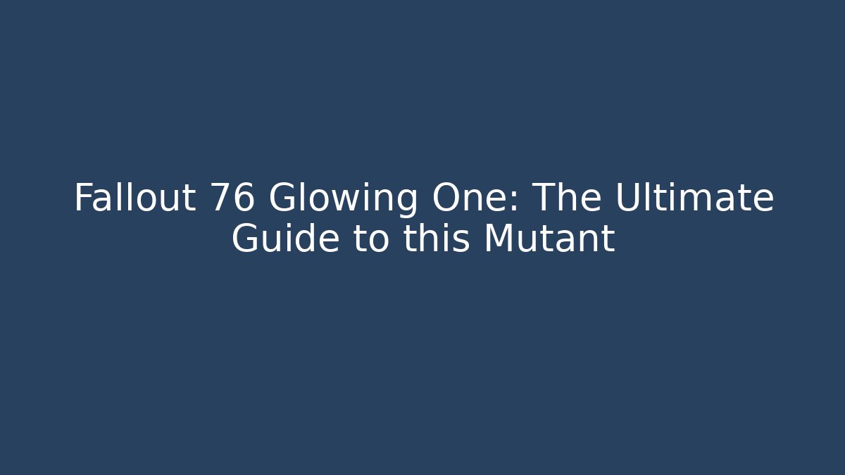 Fallout 76 Glowing One: The Ultimate Guide to this Mutant