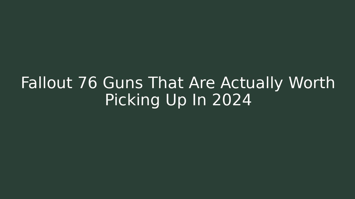 Fallout 76 Guns That Are Actually Worth Picking Up In 2024