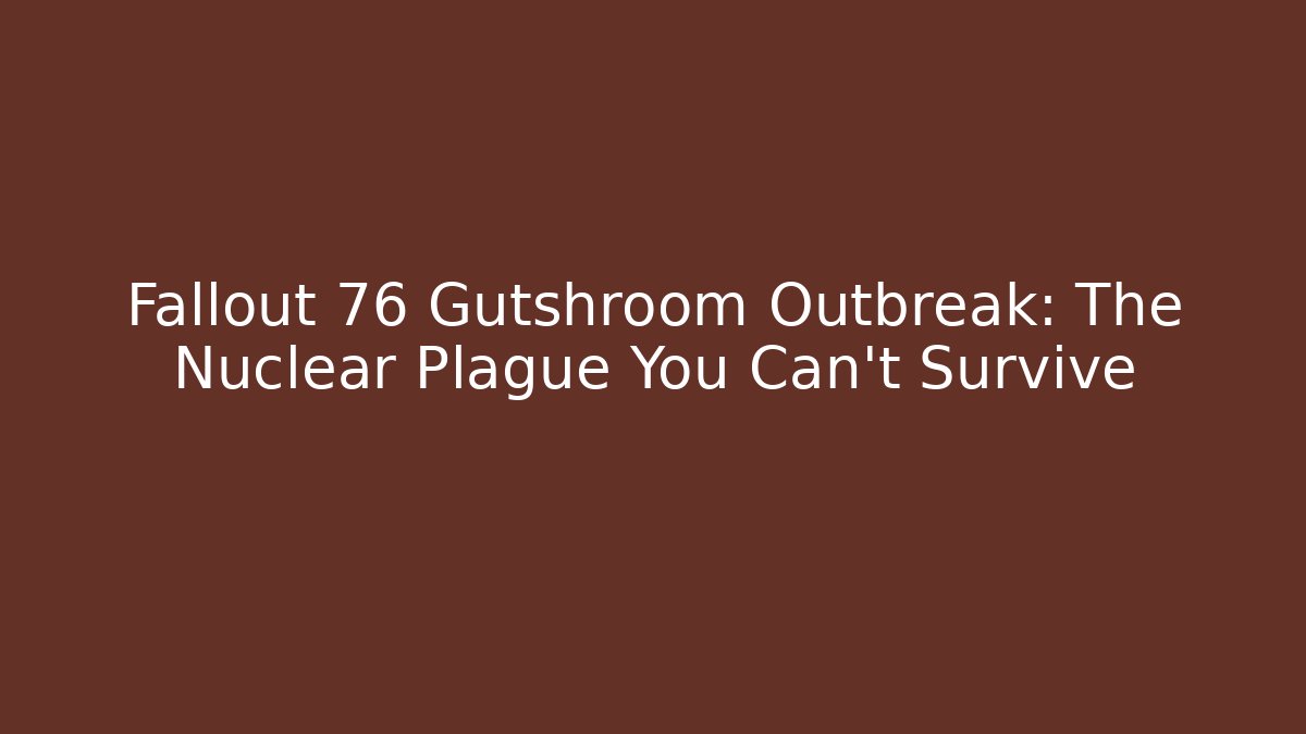Fallout 76 Gutshroom Outbreak: The Nuclear Plague You Can't Survive