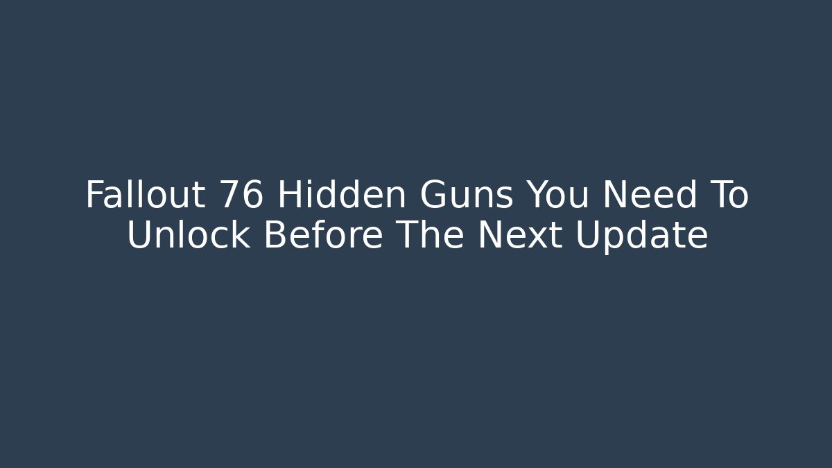 Fallout 76 Hidden Guns You Need To Unlock Before The Next Update