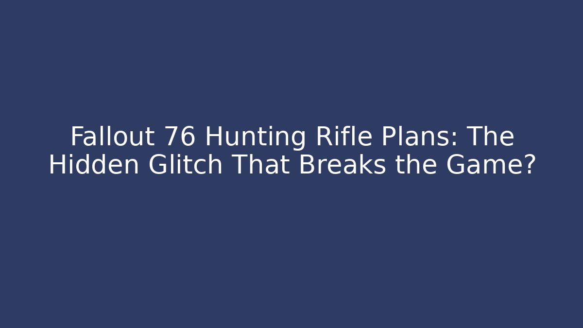 Fallout 76 Hunting Rifle Plans: The Hidden Glitch That Breaks the Game?
