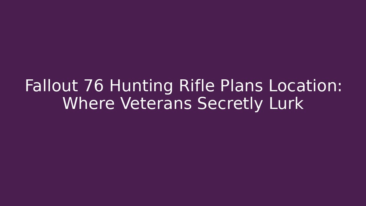Fallout 76 Hunting Rifle Plans Location: Where Veterans Secretly Lurk