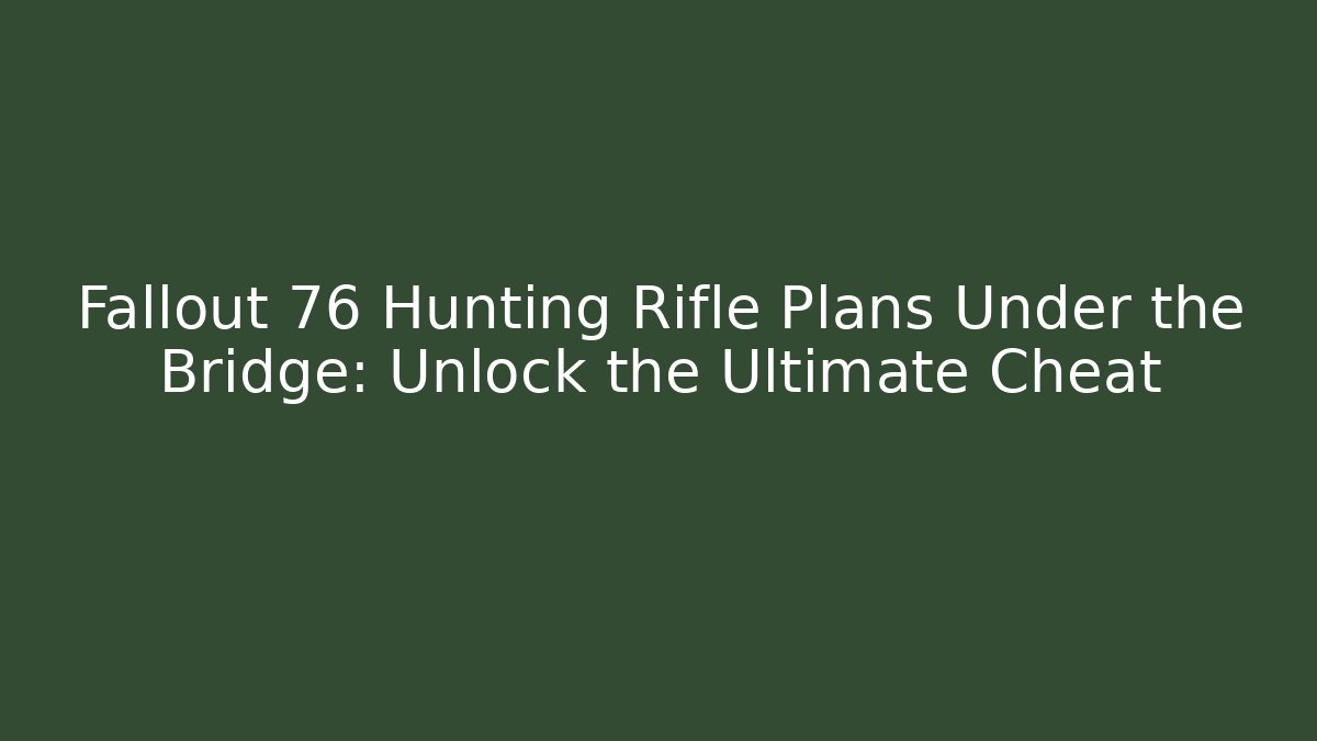 Fallout 76 Hunting Rifle Plans Under the Bridge: Unlock the Ultimate Cheat