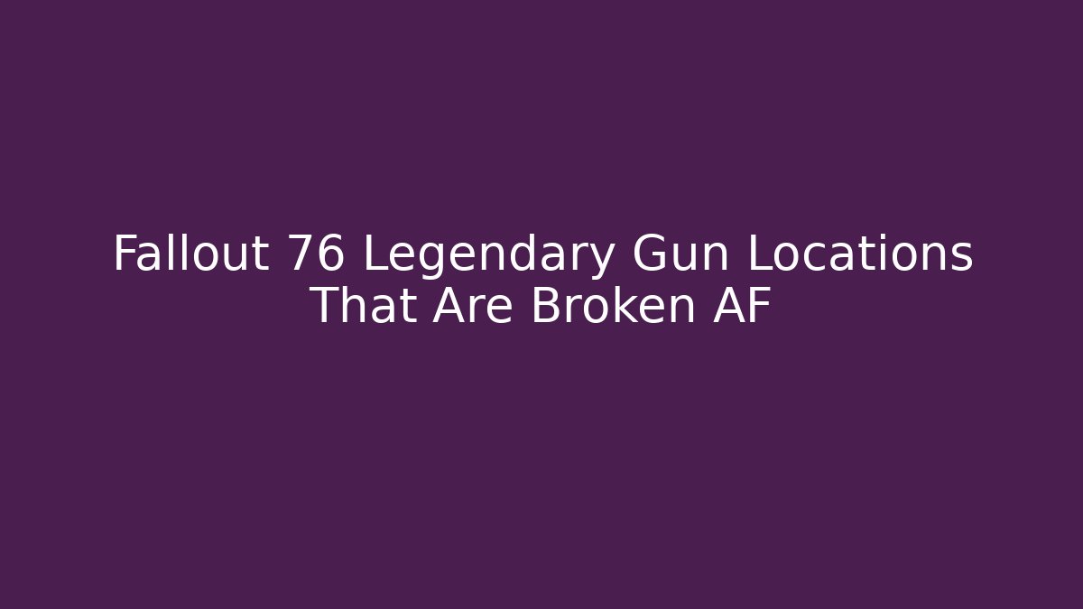 Fallout 76 Legendary Gun Locations That Are Broken AF