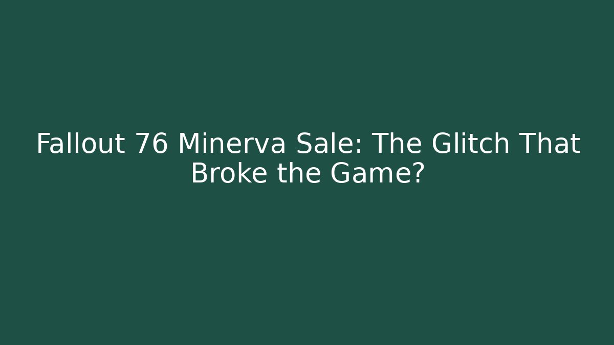 Fallout 76 Minerva Sale: The Glitch That Broke the Game?