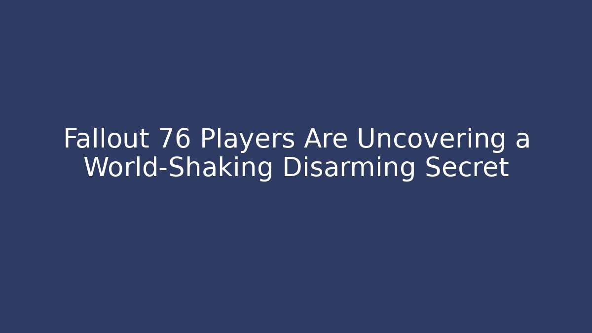Fallout 76 Players Are Uncovering a World-Shaking Disarming Secret