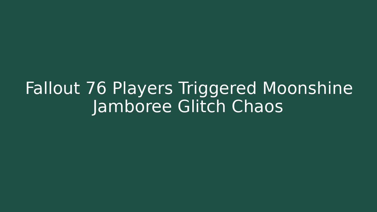 Fallout 76 Players Triggered Moonshine Jamboree Glitch Chaos