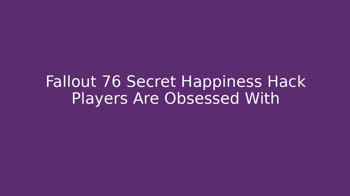 Fallout 76 Secret Happiness Hack Players Are Obsessed With