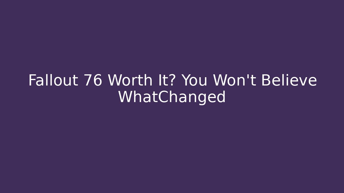 Fallout 76 Worth It? You Won’t Believe WhatChanged