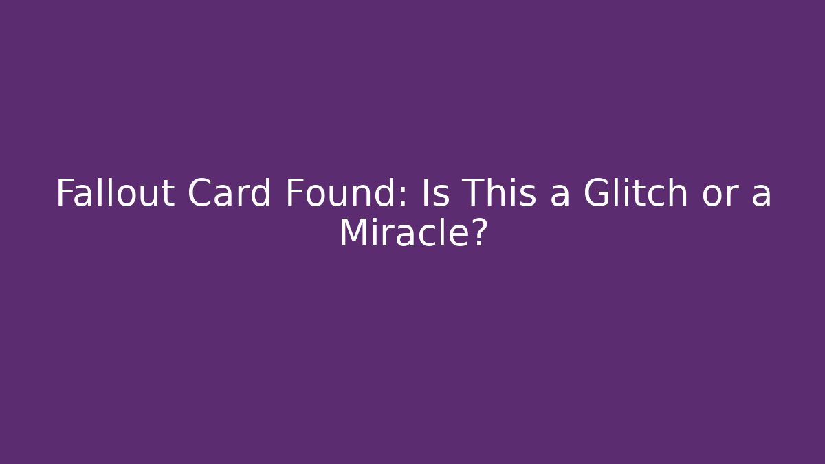 Fallout Card Found: Is This a Glitch or a Miracle?
