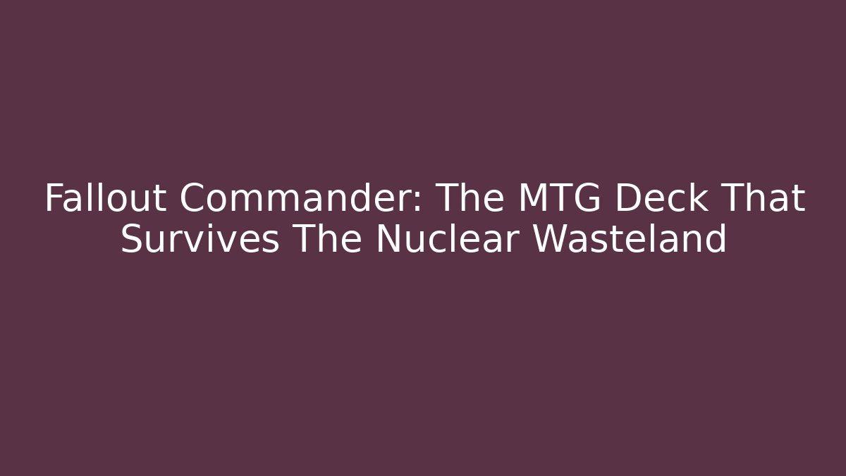 Fallout Commander: The MTG Deck That Survives The Nuclear Wasteland