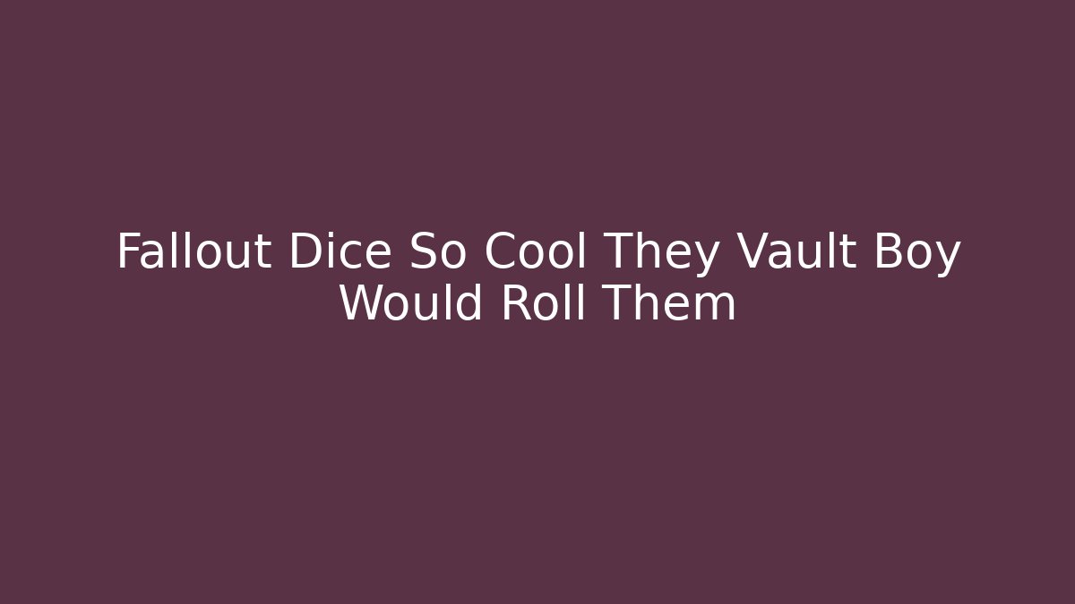 Fallout Dice So Cool They Vault Boy Would Roll Them