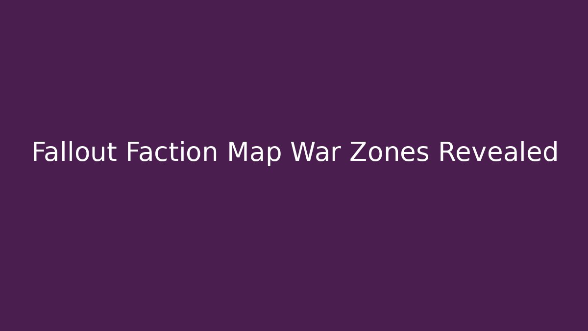 Fallout Faction Map War Zones Revealed