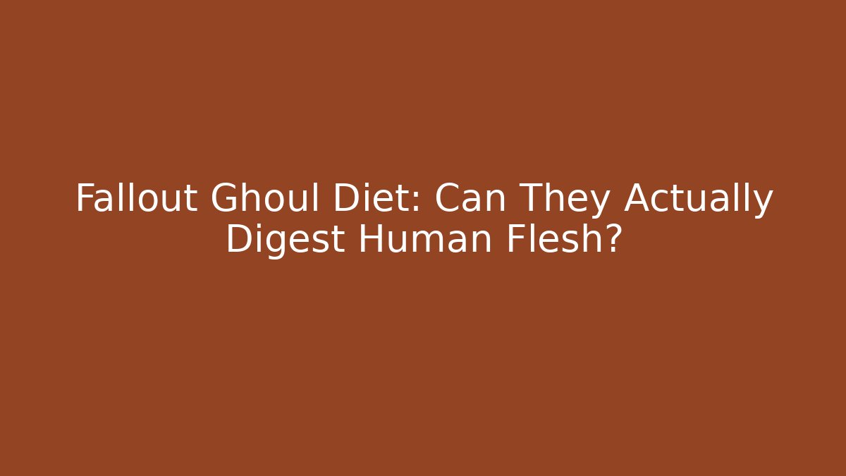 Fallout Ghoul Diet: Can They Actually Digest Human Flesh?