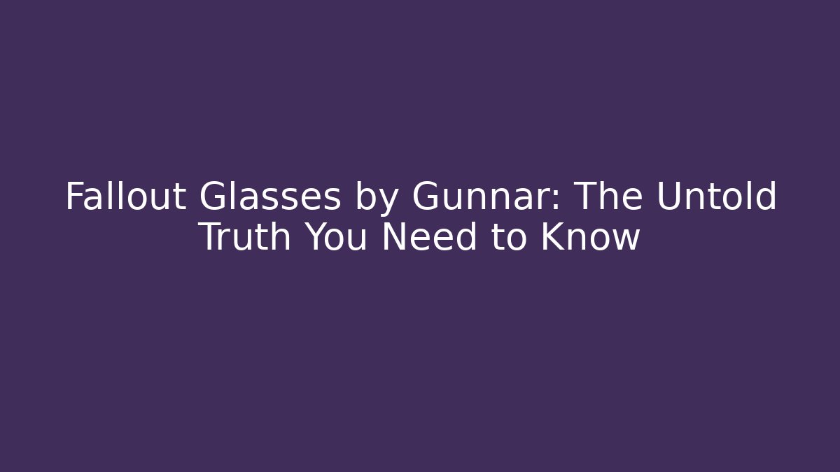 Fallout Glasses by Gunnar: The Untold Truth You Need to Know