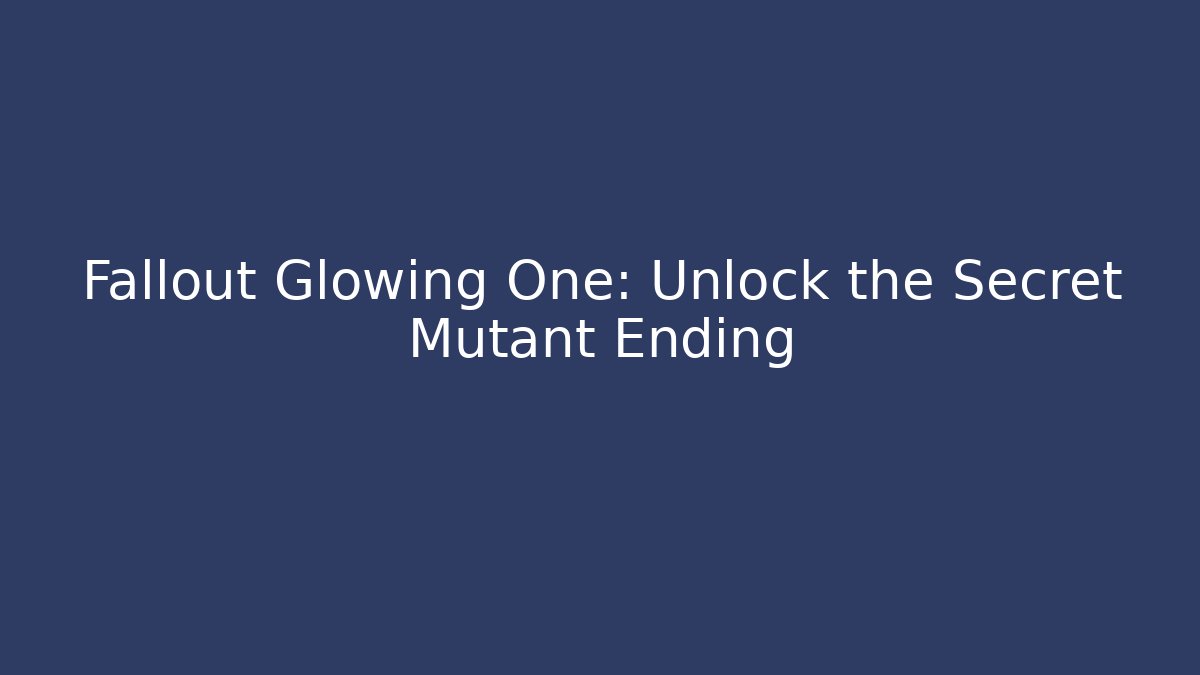 Fallout Glowing One: Unlock the Secret Mutant Ending