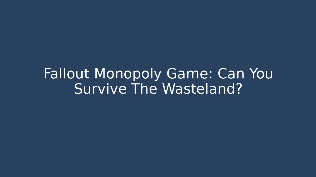 Fallout Monopoly Game: Can You Survive The Wasteland?