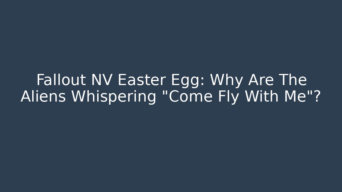 Fallout NV Easter Egg: Why Are The Aliens Whispering “Come Fly With Me”?