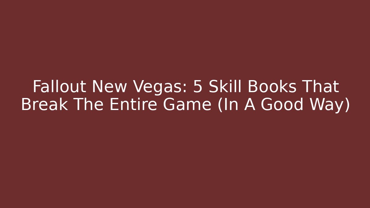 Fallout New Vegas: 5 Skill Books That Break The Entire Game (In A Good Way)