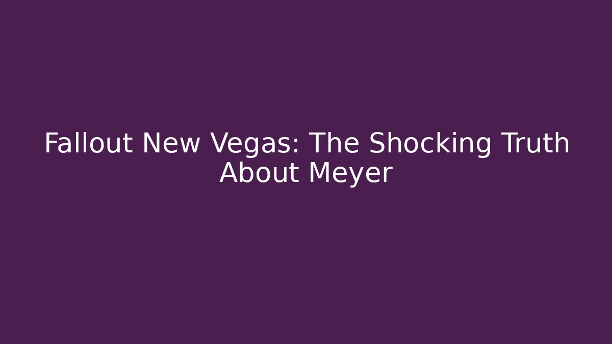 Fallout New Vegas: The Shocking Truth About Meyer