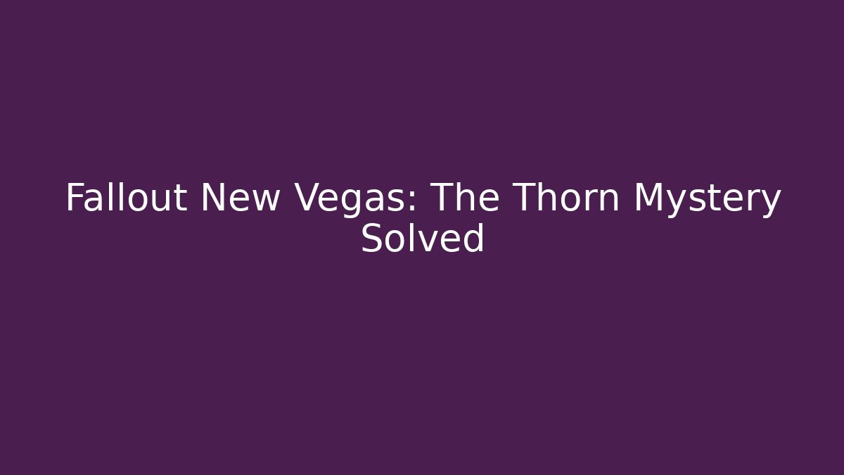 Fallout New Vegas: The Thorn Mystery Solved