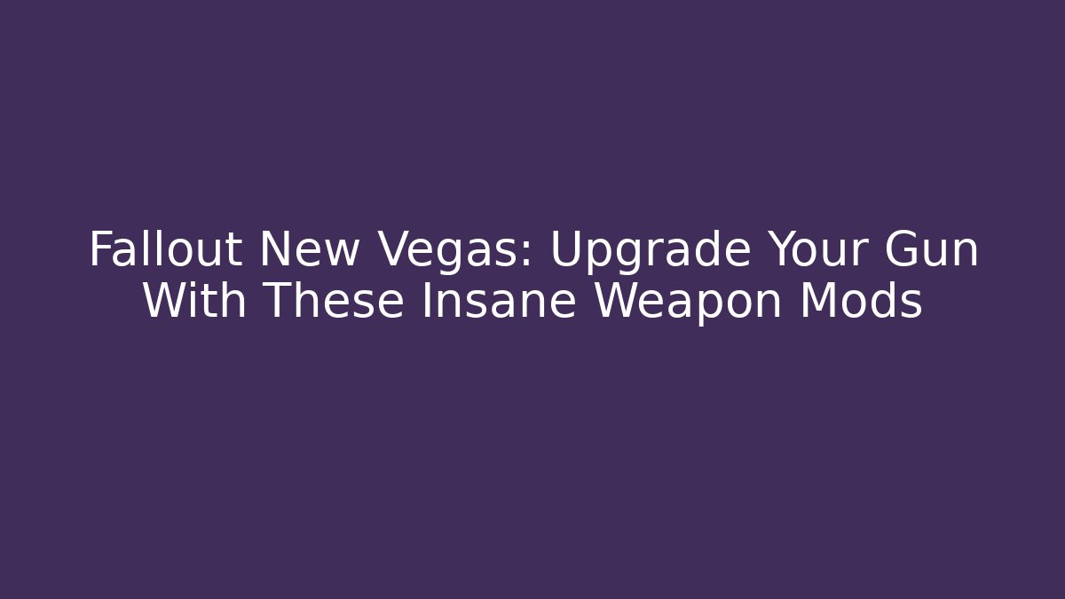 Fallout New Vegas: Upgrade Your Gun With These Insane Weapon Mods