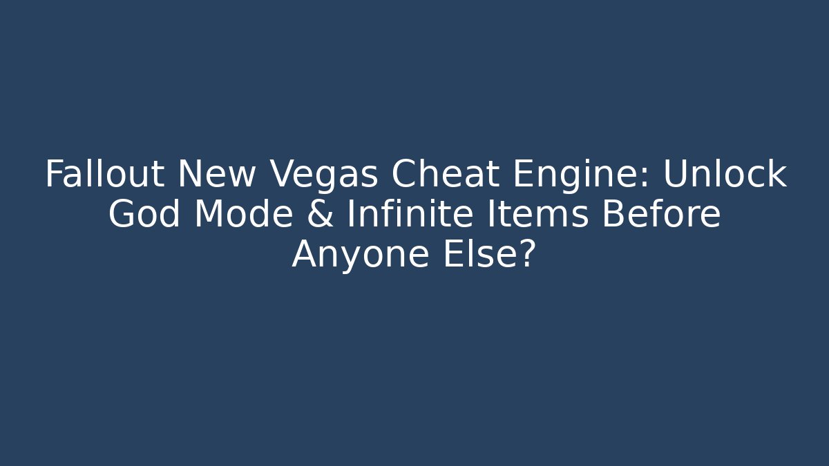 Fallout New Vegas Cheat Engine: Unlock God Mode & Infinite Items Before Anyone Else?