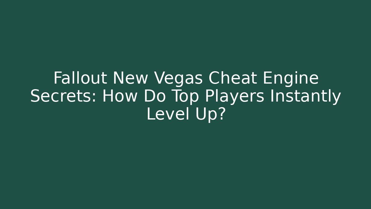 Fallout New Vegas Cheat Engine Secrets: How Do Top Players Instantly Level Up?