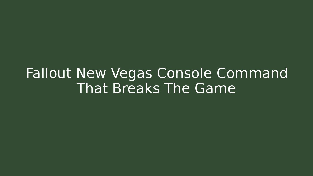 Fallout New Vegas Console Command That Breaks The Game