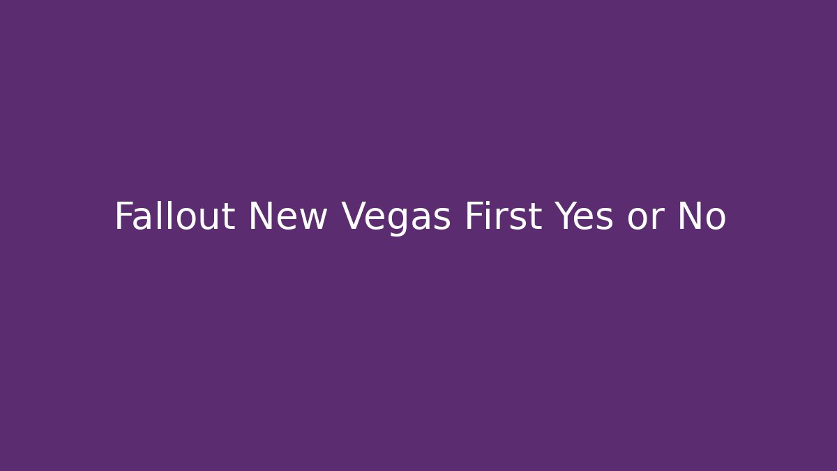 Fallout New Vegas First Yes or No