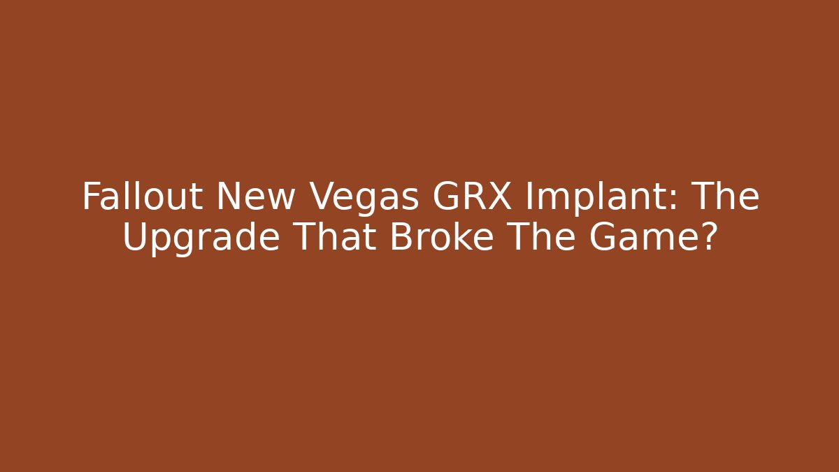 Fallout New Vegas GRX Implant: The Upgrade That Broke The Game?