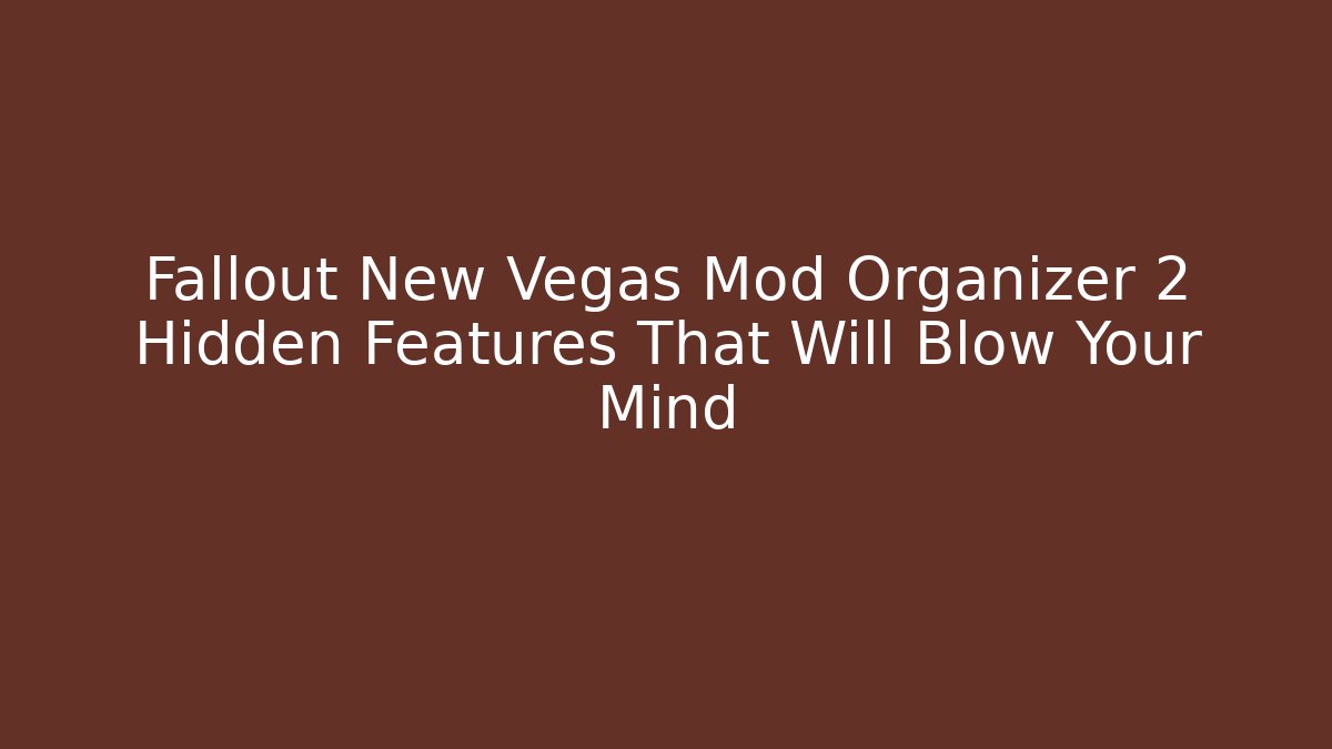 Fallout New Vegas Mod Organizer 2 Hidden Features That Will Blow Your Mind