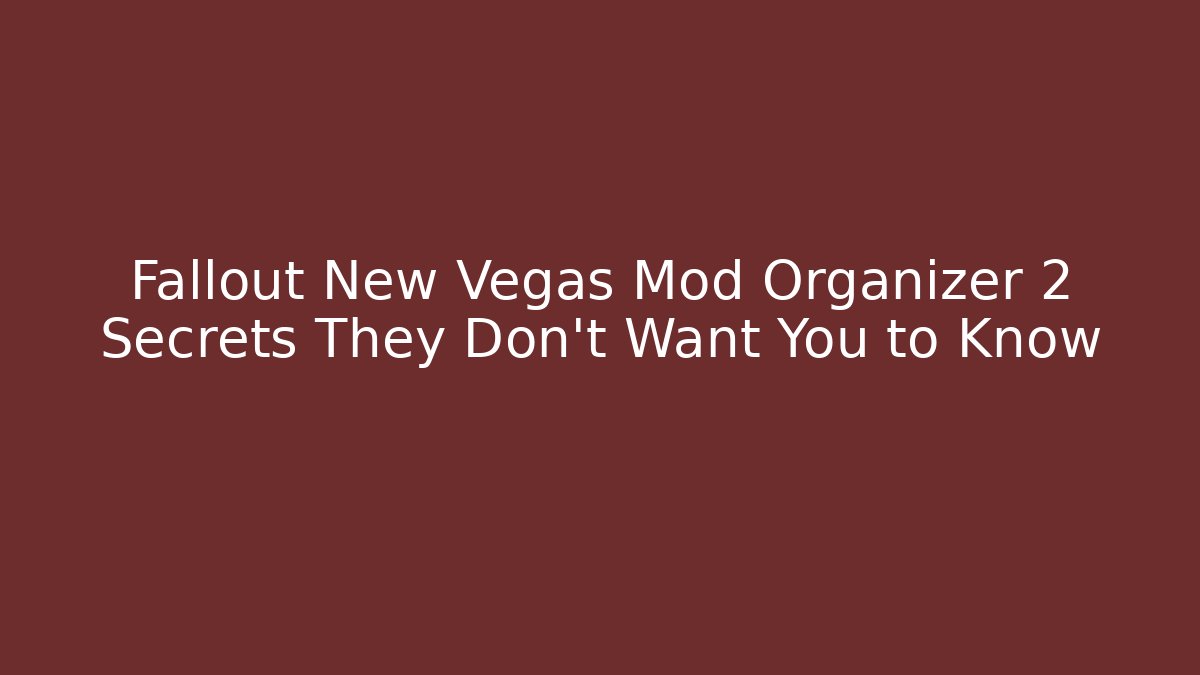 Fallout New Vegas Mod Organizer 2 Secrets They Don’t Want You to Know