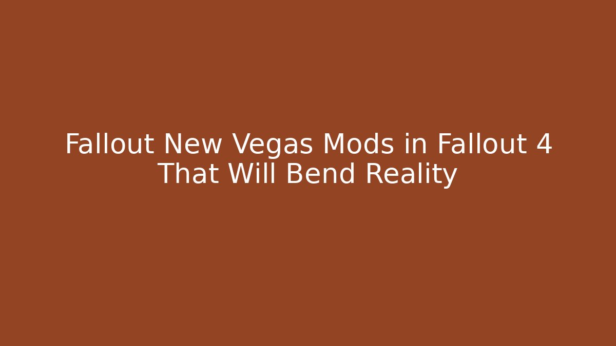 Fallout New Vegas Mods in Fallout 4 That Will Bend Reality