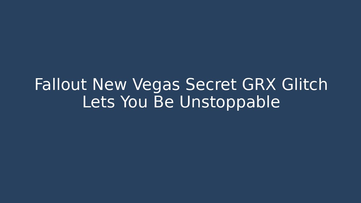 Fallout New Vegas Secret GRX Glitch Lets You Be Unstoppable