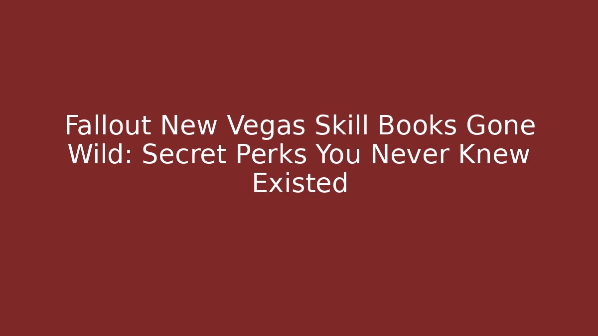 Fallout New Vegas Skill Books Gone Wild: Secret Perks You Never Knew Existed