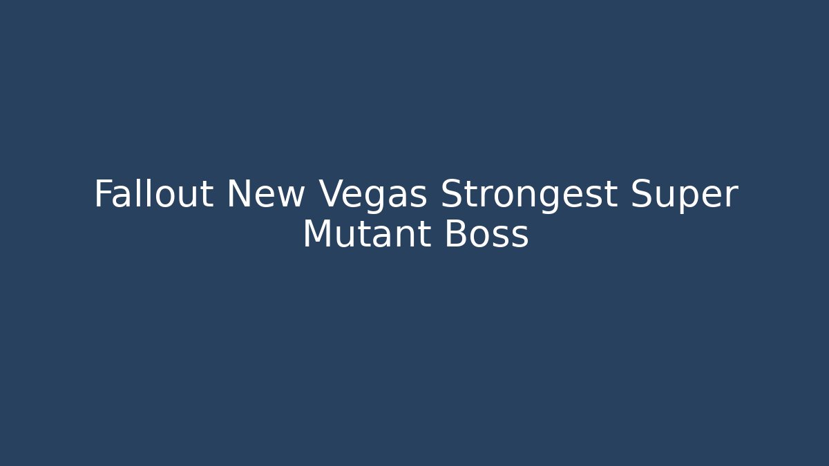 Fallout New Vegas Strongest Super Mutant Boss
