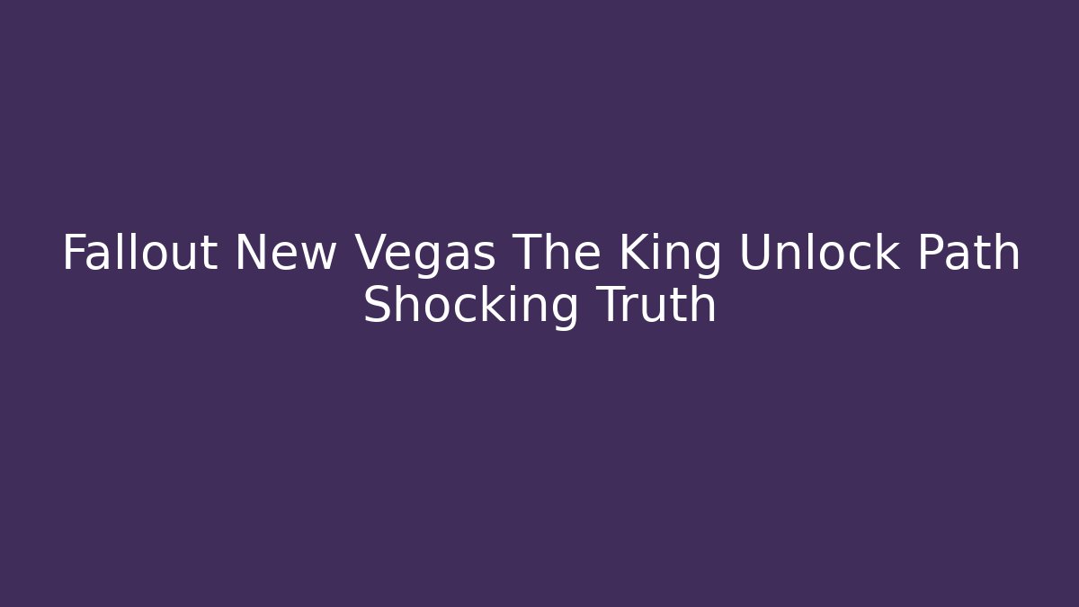 Fallout New Vegas The King Unlock Path Shocking Truth