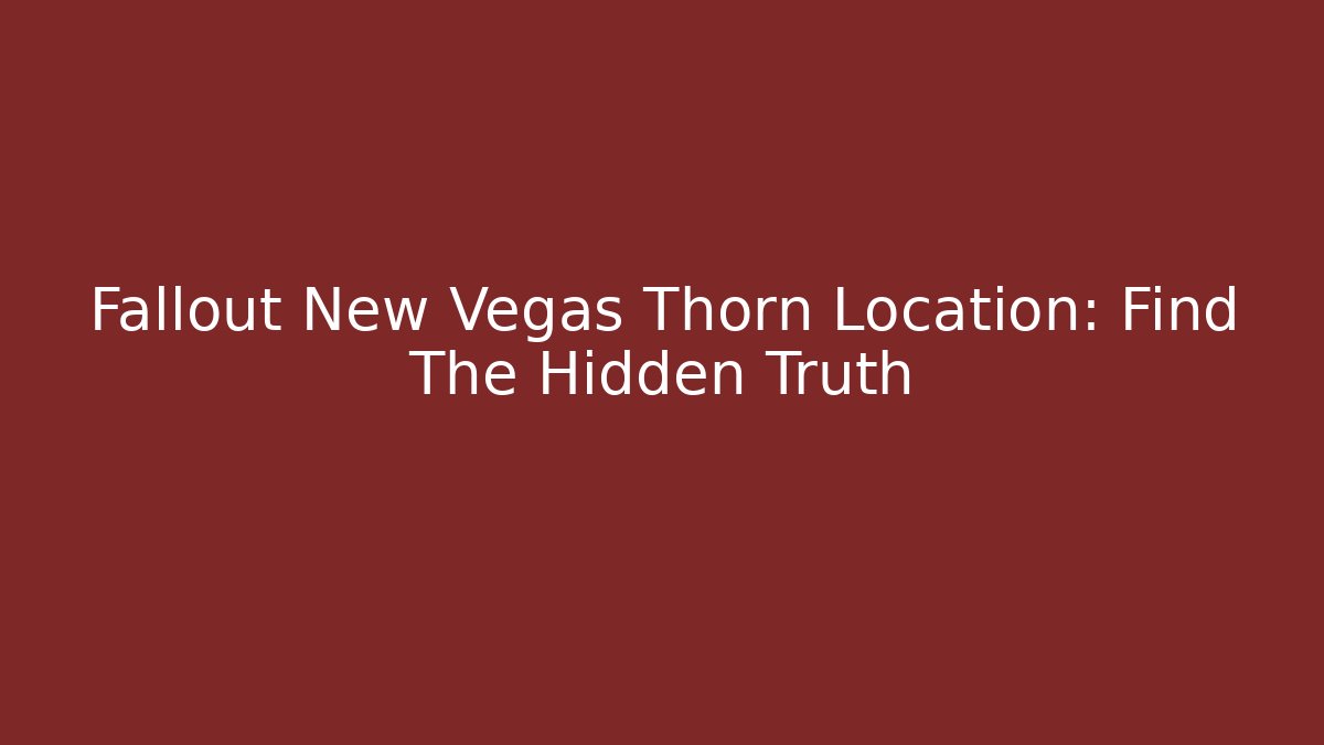 Fallout New Vegas Thorn Location: Find The Hidden Truth