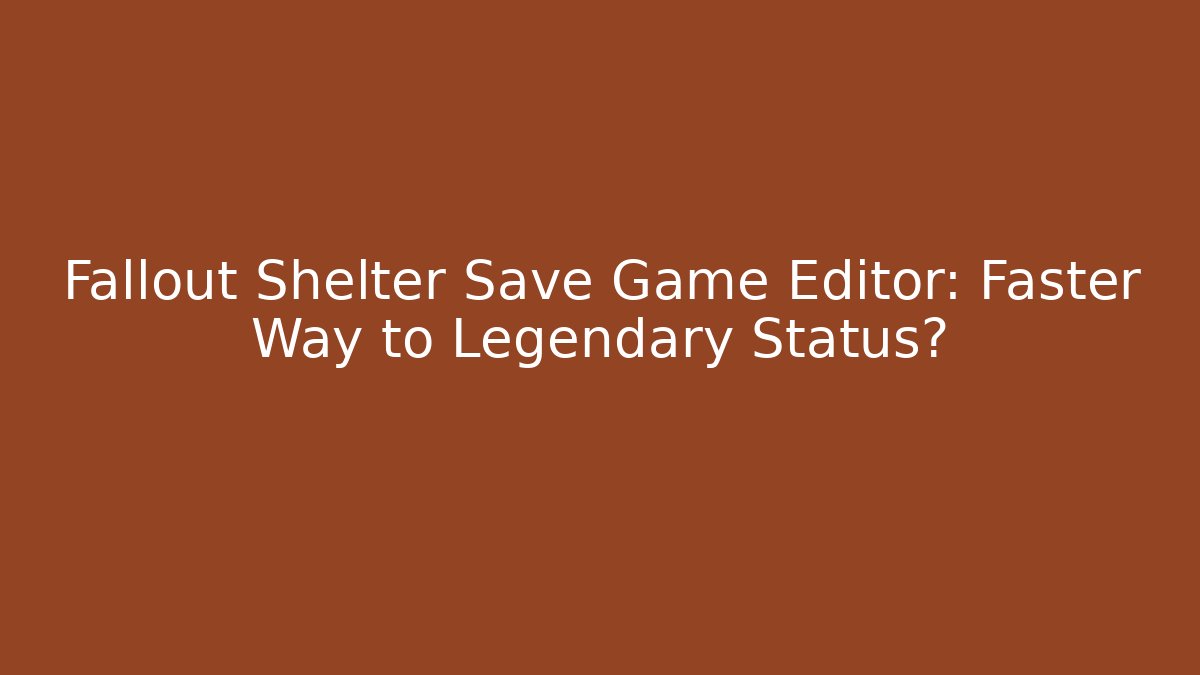 Fallout Shelter Save Game Editor: Faster Way to Legendary Status?