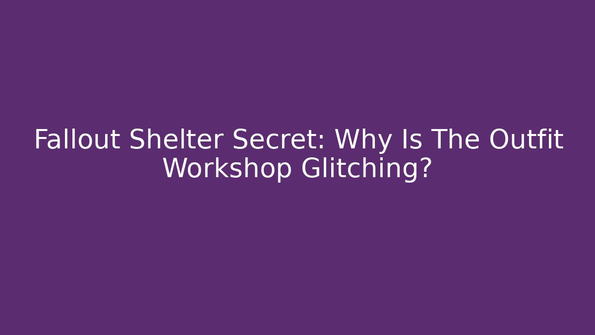Fallout Shelter Secret: Why Is The Outfit Workshop Glitching? - Felix Cat Insurance