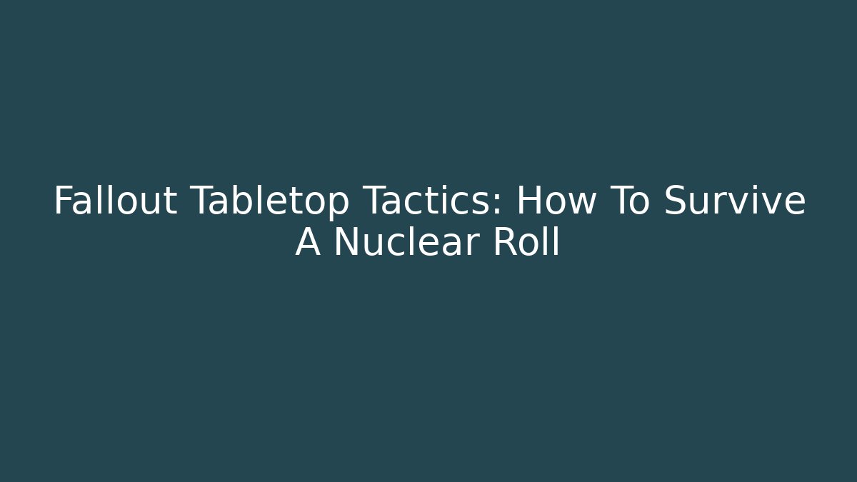 Fallout Tabletop Tactics: How To Survive A Nuclear Roll