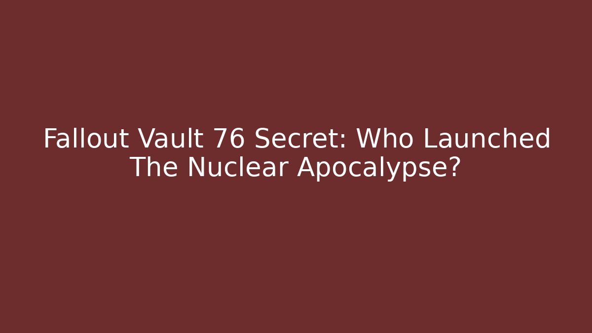 Fallout Vault 76 Secret: Who Launched The Nuclear Apocalypse?